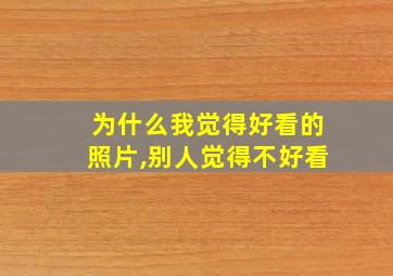 为什么我觉得好看的照片,别人觉得不好看