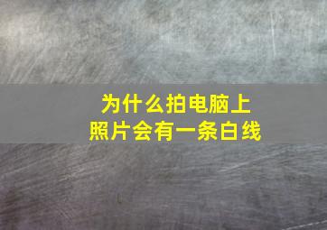 为什么拍电脑上照片会有一条白线