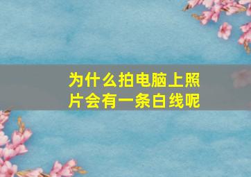 为什么拍电脑上照片会有一条白线呢