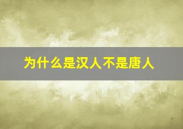 为什么是汉人不是唐人