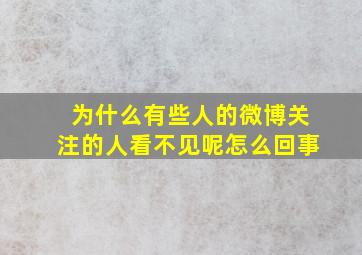 为什么有些人的微博关注的人看不见呢怎么回事