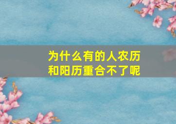 为什么有的人农历和阳历重合不了呢