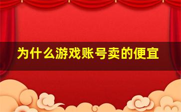 为什么游戏账号卖的便宜