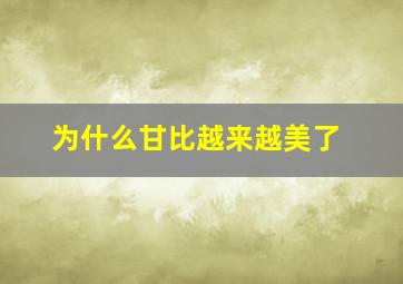 为什么甘比越来越美了