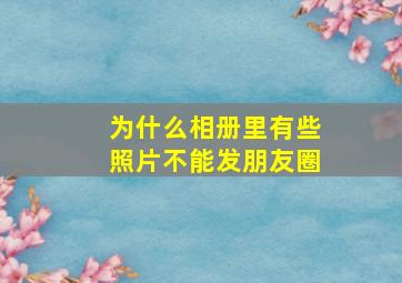 为什么相册里有些照片不能发朋友圈