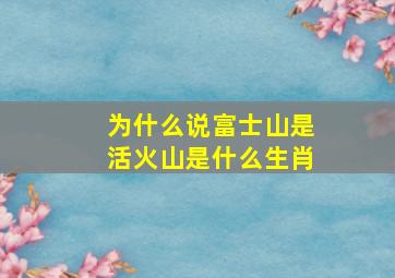 为什么说富士山是活火山是什么生肖