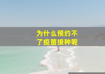 为什么预约不了疫苗接种呢