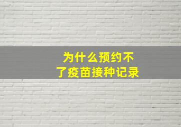 为什么预约不了疫苗接种记录