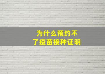 为什么预约不了疫苗接种证明