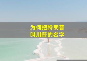 为何把特朗普叫川普的名字