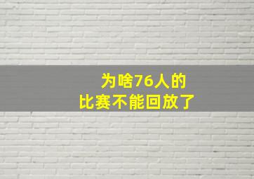 为啥76人的比赛不能回放了