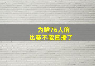 为啥76人的比赛不能直播了