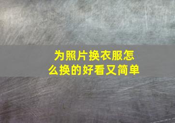 为照片换衣服怎么换的好看又简单