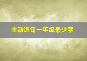 主动造句一年级最少字