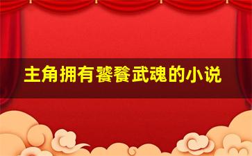 主角拥有饕餮武魂的小说