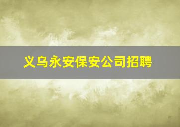 义乌永安保安公司招聘