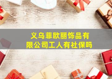 义乌菲欧丽饰品有限公司工人有社保吗