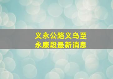 义永公路义乌至永康段最新消息