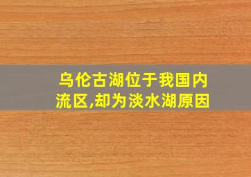 乌伦古湖位于我国内流区,却为淡水湖原因