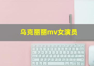 乌克丽丽mv女演员