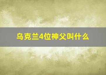 乌克兰4位神父叫什么