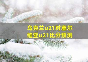 乌克兰u21对塞尔维亚u21比分预测