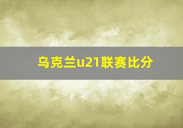 乌克兰u21联赛比分