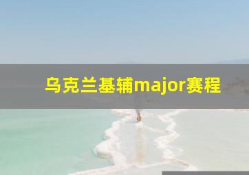 乌克兰基辅major赛程