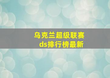 乌克兰超级联赛ds排行榜最新