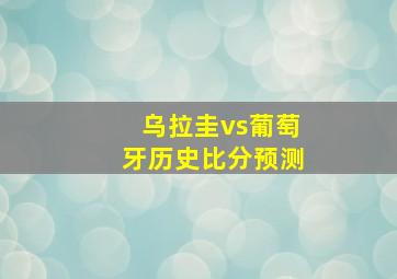 乌拉圭vs葡萄牙历史比分预测