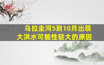 乌拉圭河5到10月出现大洪水可能性较大的原因