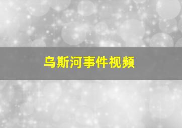 乌斯河事件视频