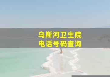 乌斯河卫生院电话号码查询