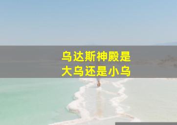 乌达斯神殿是大乌还是小乌