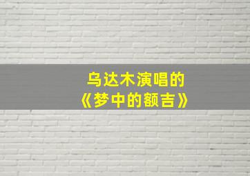 乌达木演唱的《梦中的额吉》