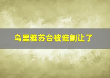 乌里雅苏台被谁割让了