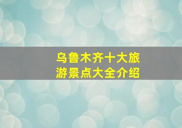 乌鲁木齐十大旅游景点大全介绍