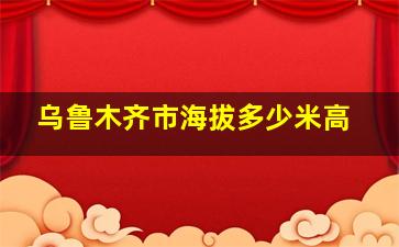 乌鲁木齐市海拔多少米高