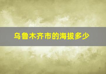 乌鲁木齐市的海拔多少