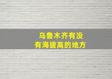 乌鲁木齐有没有海拔高的地方