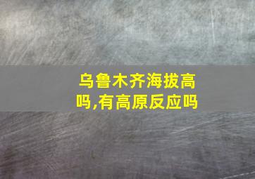 乌鲁木齐海拔高吗,有高原反应吗