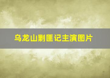 乌龙山剿匪记主演图片