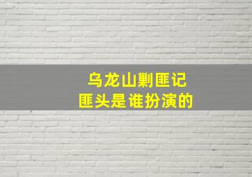 乌龙山剿匪记匪头是谁扮演的