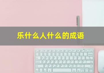 乐什么人什么的成语