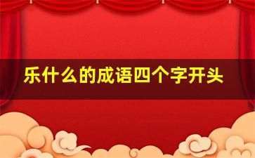 乐什么的成语四个字开头