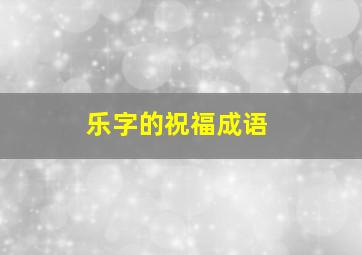 乐字的祝福成语