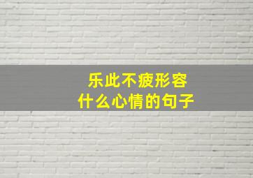 乐此不疲形容什么心情的句子