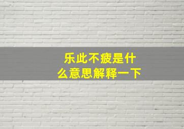 乐此不疲是什么意思解释一下