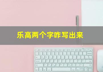 乐高两个字咋写出来