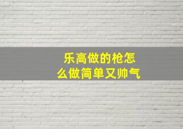 乐高做的枪怎么做简单又帅气